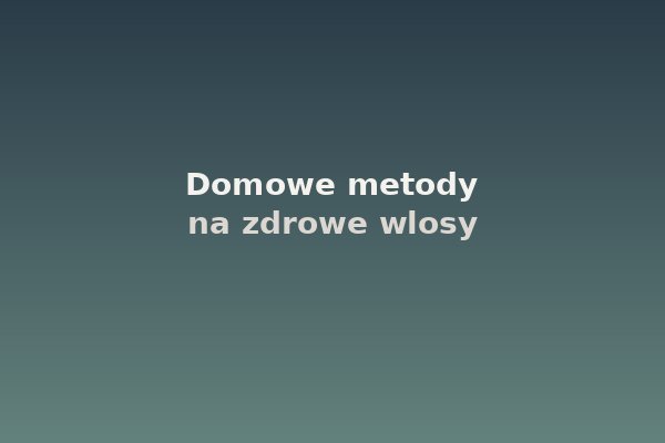 Domowe metody na gęste włosy: co działa?